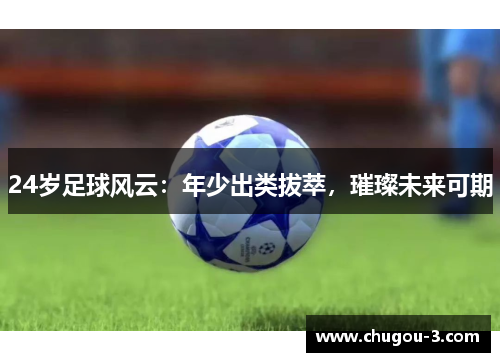 24岁足球风云：年少出类拔萃，璀璨未来可期