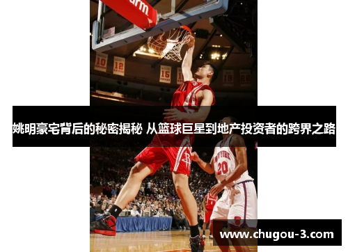姚明豪宅背后的秘密揭秘 从篮球巨星到地产投资者的跨界之路