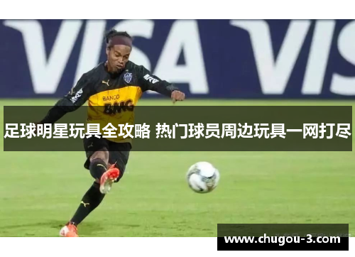 足球明星玩具全攻略 热门球员周边玩具一网打尽