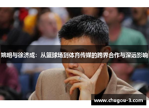 姚明与徐济成：从篮球场到体育传媒的跨界合作与深远影响