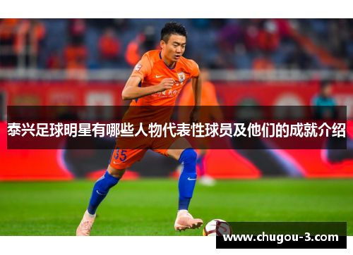 泰兴足球明星有哪些人物代表性球员及他们的成就介绍