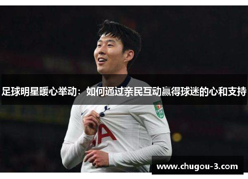 足球明星暖心举动：如何通过亲民互动赢得球迷的心和支持