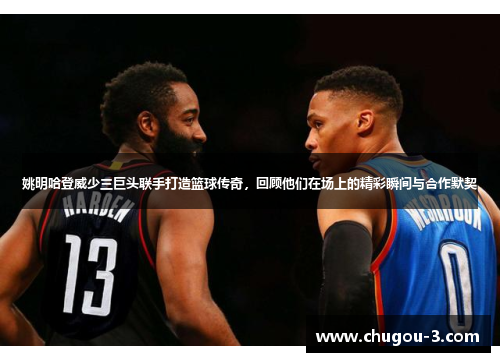 姚明哈登威少三巨头联手打造篮球传奇，回顾他们在场上的精彩瞬间与合作默契