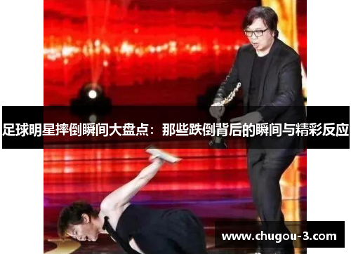 足球明星摔倒瞬间大盘点：那些跌倒背后的瞬间与精彩反应