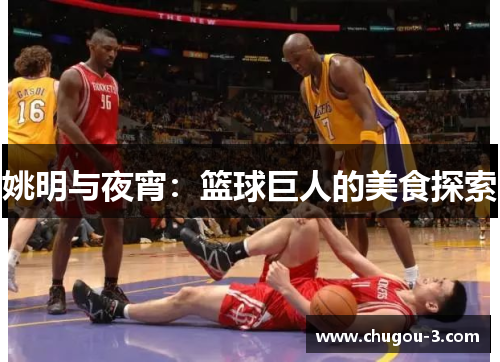 姚明与夜宵：篮球巨人的美食探索