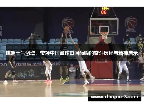 姚明士气激增，带领中国篮球重回巅峰的奋斗历程与精神启示