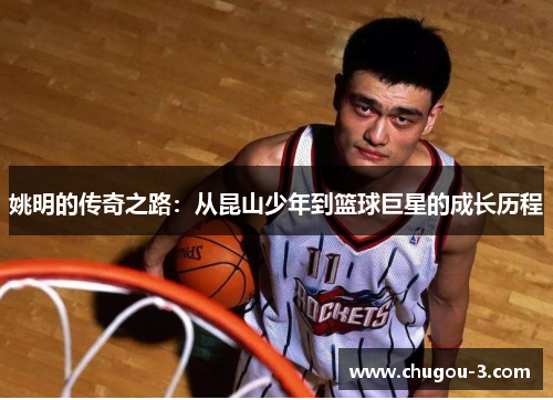 姚明的传奇之路：从昆山少年到篮球巨星的成长历程