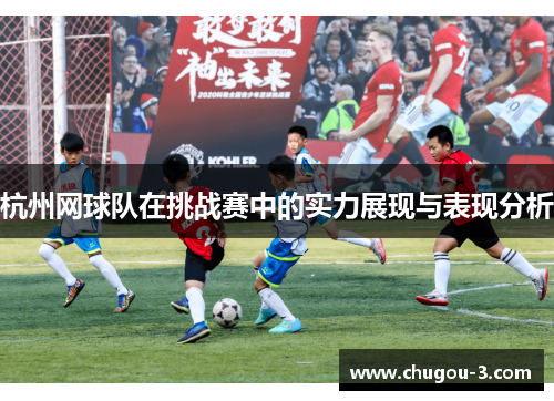 杭州网球队在挑战赛中的实力展现与表现分析