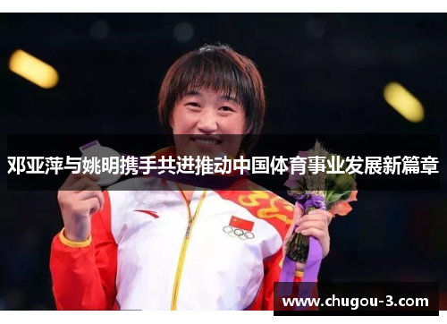 邓亚萍与姚明携手共进推动中国体育事业发展新篇章