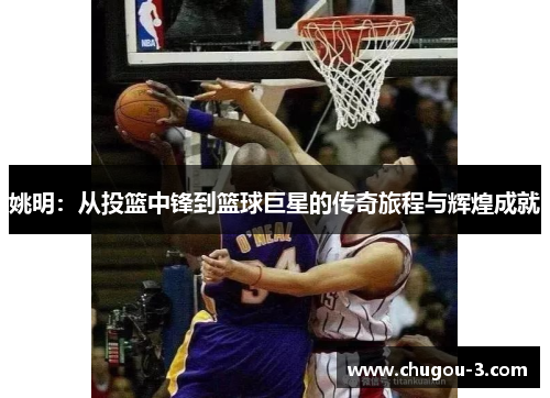 姚明：从投篮中锋到篮球巨星的传奇旅程与辉煌成就