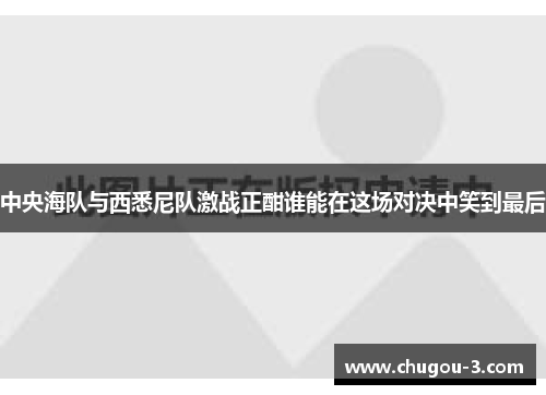 中央海队与西悉尼队激战正酣谁能在这场对决中笑到最后