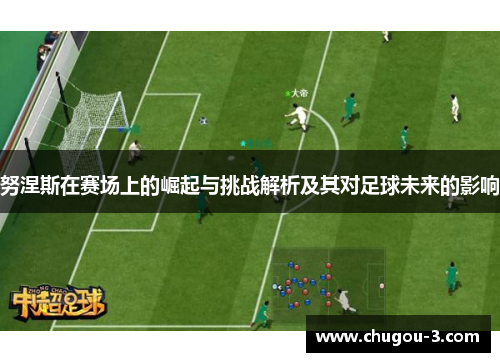 努涅斯在赛场上的崛起与挑战解析及其对足球未来的影响