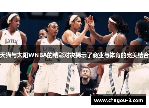 天猫与太阳WNBA的精彩对决揭示了商业与体育的完美结合