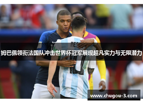 姆巴佩领衔法国队冲击世界杯冠军展现超凡实力与无限潜力