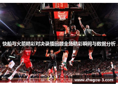 快船与火箭精彩对决录播回顾全场精彩瞬间与数据分析