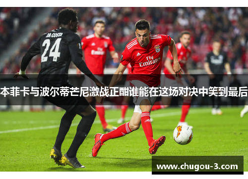 本菲卡与波尔蒂芒尼激战正酣谁能在这场对决中笑到最后