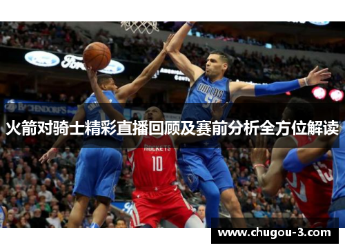火箭对骑士精彩直播回顾及赛前分析全方位解读
