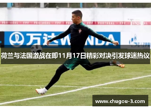 荷兰与法国激战在即11月17日精彩对决引发球迷热议